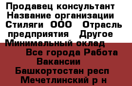 Продавец-консультант › Название организации ­ Стиляги, ООО › Отрасль предприятия ­ Другое › Минимальный оклад ­ 15 000 - Все города Работа » Вакансии   . Башкортостан респ.,Мечетлинский р-н